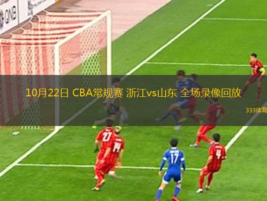 10月22日 CBA常規(guī)賽 浙江vs山東 全場錄像回放