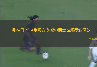 10月24日 NBA常規(guī)賽 灰熊vs爵士 全場(chǎng)錄像回放
