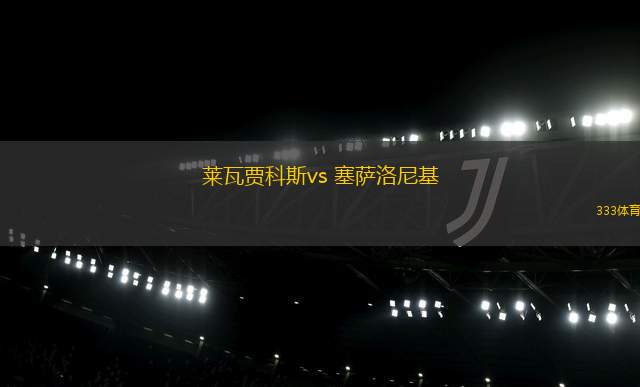 萊瓦賈科斯vs 塞薩洛尼基(希臘超)