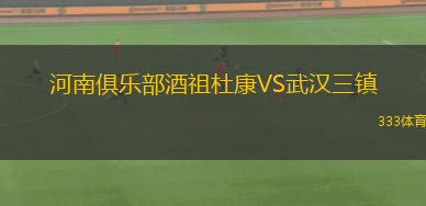 河南俱樂部酒祖杜康VS武漢三鎮(zhèn)
