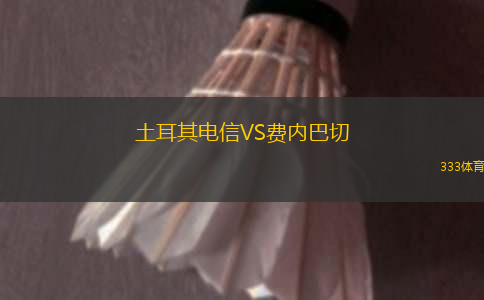 土耳其電信VS費(fèi)內(nèi)巴切