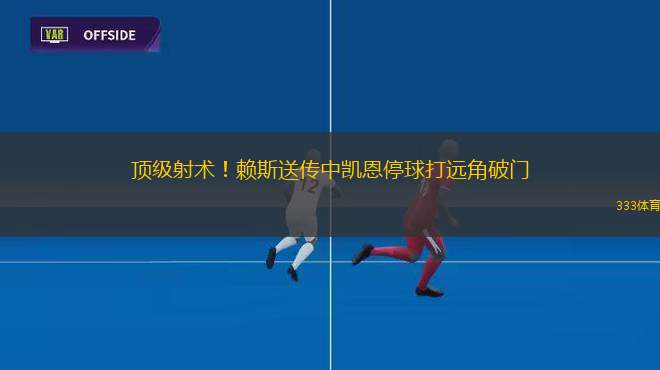 頂級(jí)射術(shù)！賴斯送傳中凱恩停球打遠(yuǎn)角破門