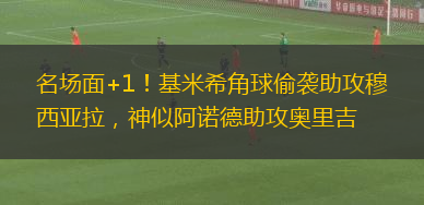 名場面+1！基米希角球偷襲助攻穆西亞拉，神似阿諾德助攻奧里吉