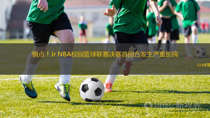 慎點(diǎn)！Jr NBA校園籃球聯(lián)賽決賽首回合發(fā)生嚴(yán)重傷病