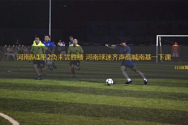 河南隊1平2負(fù)未嘗勝績 河南球迷齊聲高喊南基一下課
