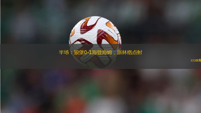 半場(chǎng)：狼堡0-1海登海姆，派林格點(diǎn)射
