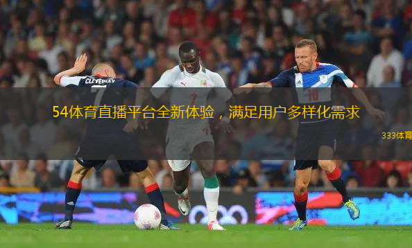 54體育直播平臺全新體驗，滿足用戶多樣化需求