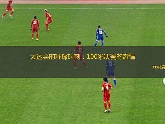 大運(yùn)會(huì)的璀璨時(shí)刻：100米決賽的激情