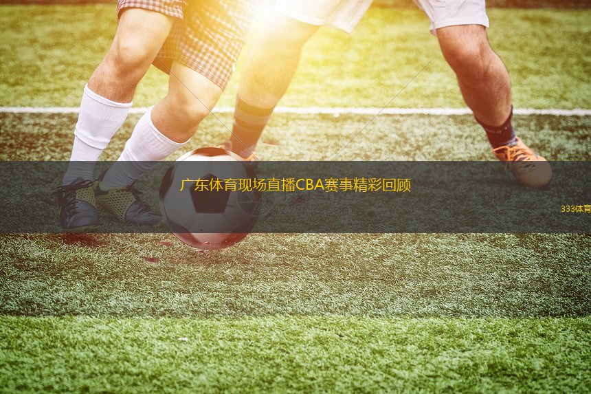 廣東體育現(xiàn)場(chǎng)直播CBA賽事精彩回顧