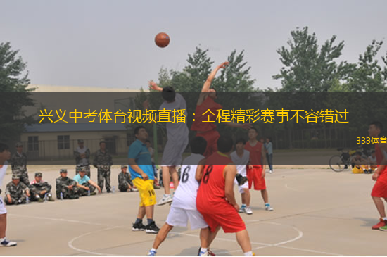 興義中考體育視頻直播：全程精彩賽事不容錯(cuò)過(guò)