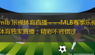 mlb 樂(lè)視體育直播——MLB賽事樂(lè)視體育獨(dú)家直播，精彩不容錯(cuò)過(guò)