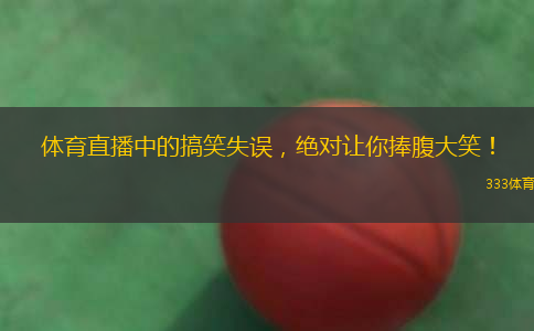 體育直播中的搞笑失誤，絕對(duì)讓你捧腹大笑！