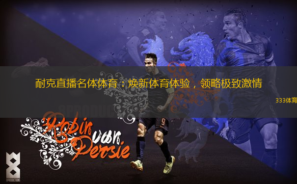 耐克直播名體體育：煥新體育體驗(yàn)，領(lǐng)略極致激情