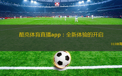 酷克體育直播app：全新體驗(yàn)的開(kāi)啟