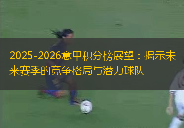2025-2026意甲積分榜展望：揭示未來賽季的競爭格局與潛力球隊(duì)