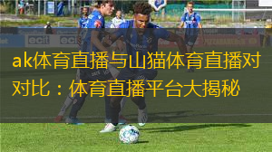 ak體育直播與山貓體育直播對比：體育直播平臺大揭秘