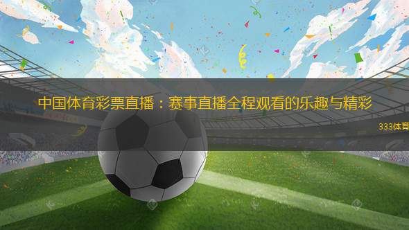 中國體育彩票直播：賽事直播全程觀看的樂趣與精彩