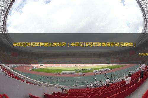 美國足球冠軍聯(lián)賽比賽結(jié)果（美國足球冠軍聯(lián)賽最新戰(zhàn)況揭曉）