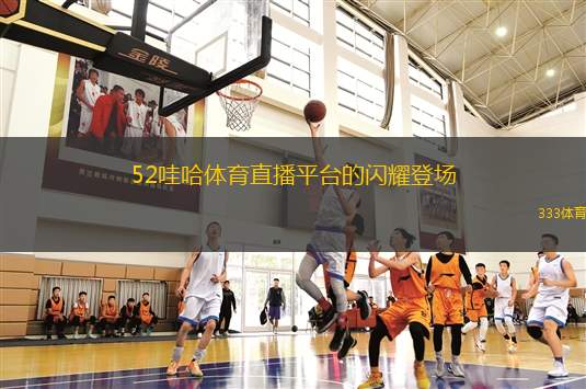 52哇哈體育直播平臺的閃耀登場