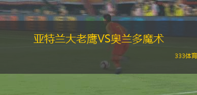 亞特蘭大老鷹VS奧蘭多魔術(shù)